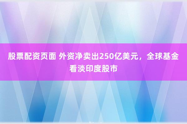 股票配资页面 外资净卖出250亿美元，全球基金看淡印度股市