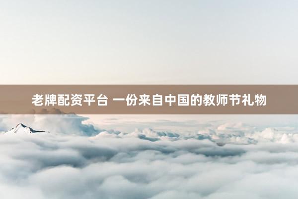 老牌配资平台 一份来自中国的教师节礼物