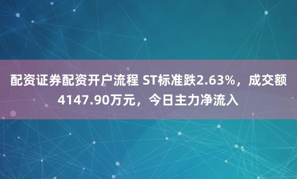 配资证券配资开户流程 ST标准跌2.63%，成交额4147.90万元，今日主力净流入