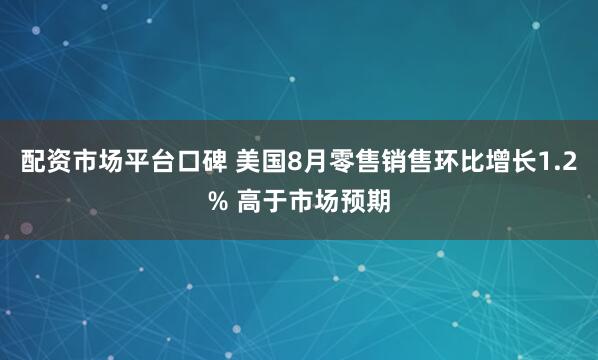 配资市场平台口碑 美国8月零售销售环比增长1.2% 高于市场预期