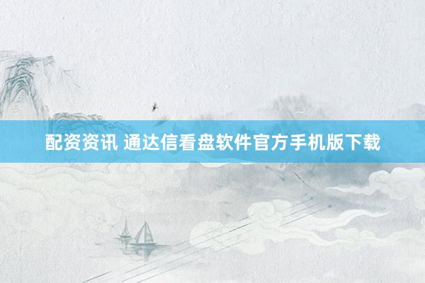 配资资讯 通达信看盘软件官方手机版下载