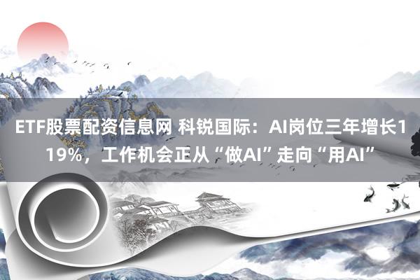 ETF股票配资信息网 科锐国际：AI岗位三年增长119%，工作机会正从“做AI”走向“用AI”