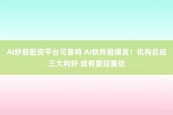 AI炒股配资平台可靠吗 AI软件股爆发！机构总结三大利好 或有望迎重估