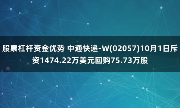 股票杠杆资金优势 中通快递-W(02057)10月1日斥资1474.22万美元回购75.73万股