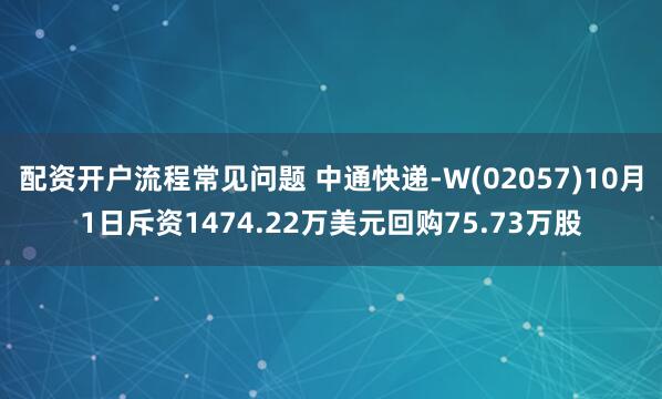 配资开户流程常见问题 中通快递-W(02057)10月1日斥资1474.22万美元回购75.73万股