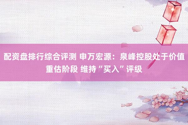 配资盘排行综合评测 申万宏源：泉峰控股处于价值重估阶段 维持“买入”评级
