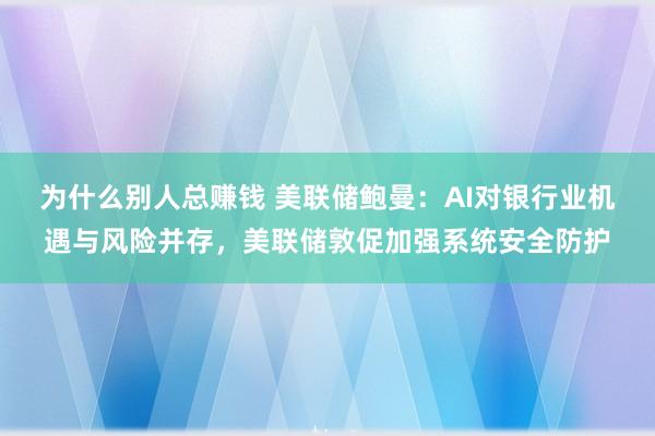 为什么别人总赚钱 美联储鲍曼：AI对银行业机遇与风险并存，美联储敦促加强系统安全防护