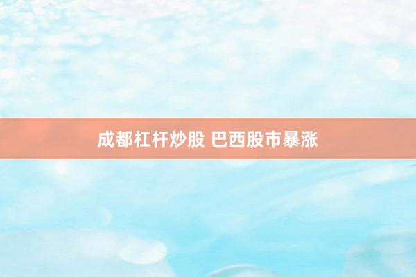 成都杠杆炒股 巴西股市暴涨