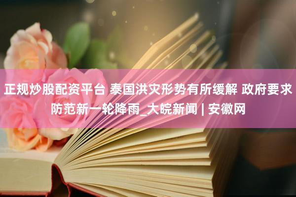 正规炒股配资平台 泰国洪灾形势有所缓解 政府要求防范新一轮降雨_大皖新闻 | 安徽网