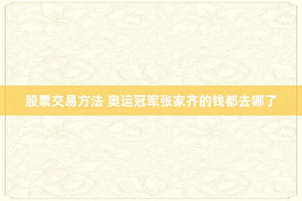 股票交易方法 奥运冠军张家齐的钱都去哪了