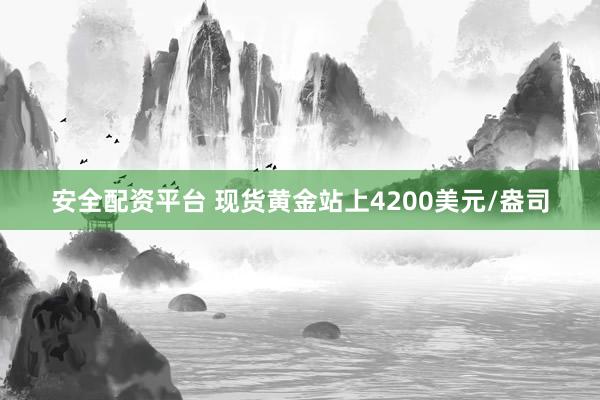 安全配资平台 现货黄金站上4200美元/盎司