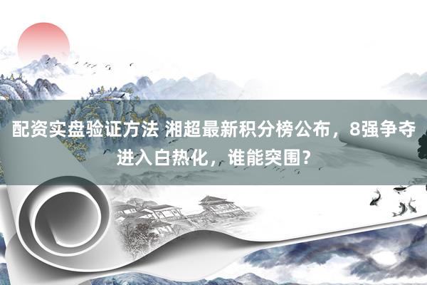 配资实盘验证方法 湘超最新积分榜公布，8强争夺进入白热化，谁能突围？