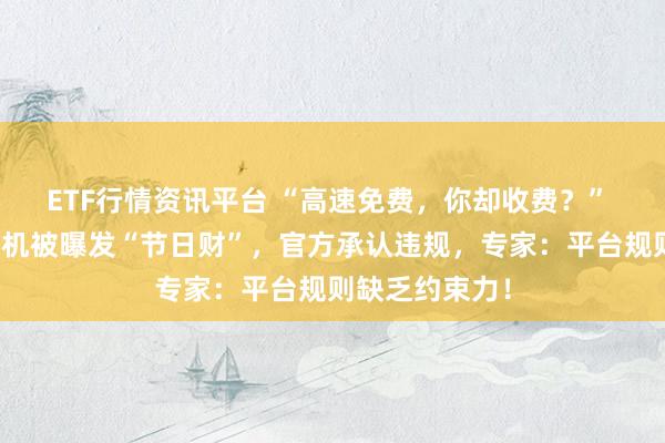ETF行情资讯平台 “高速免费，你却收费？” 哈啰顺风车司机被曝发“节日财”，官方承认违规，专家：平台规则缺乏约束力！