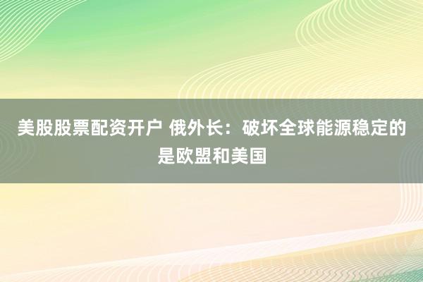 美股股票配资开户 俄外长：破坏全球能源稳定的是欧盟和美国