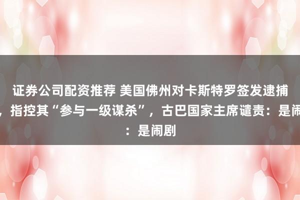 证券公司配资推荐 美国佛州对卡斯特罗签发逮捕令，指控其“参与一级谋杀”，古巴国家主席谴责：是闹剧