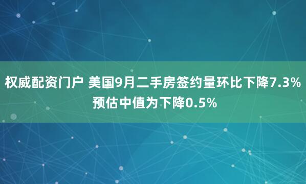 权威配资门户 美国9月二手房签约量环比下降7.3% 预估中值为下降0.5%